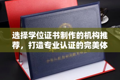 凤山选择学位证书制作的机构推荐，打造专业认证的完美体验
